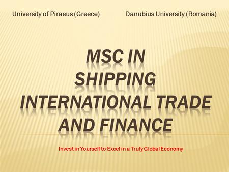 University of Piraeus (Greece) Danubius University (Romania) Invest in Yourself to Excel in a Truly Global Economy.