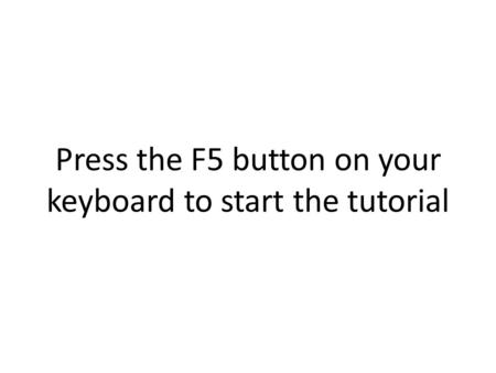 Press the F5 button on your keyboard to start the tutorial