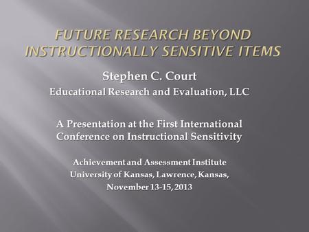 Stephen C. Court Educational Research and Evaluation, LLC A Presentation at the First International Conference on Instructional Sensitivity Achievement.