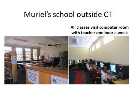 Muriel’s school outside CT All classes visit computer room with teacher one hour a week.