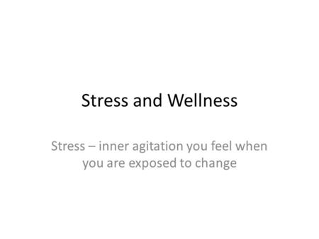 Stress and Wellness Stress – inner agitation you feel when you are exposed to change.