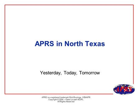 APRS is a registered trademark Bob Bruninga, WB4APR Copyright © 2004 – Peter Loveall AE5PL All Rights Reserved APRS in North Texas Yesterday, Today, Tomorrow.