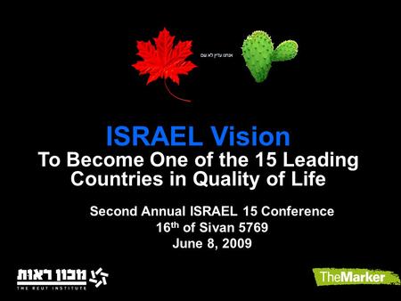 ISRAEL Vision To Become One of the 15 Leading Countries in Quality of Life Second Annual ISRAEL 15 Conference 16 th of Sivan 5769 June 8, 2009.