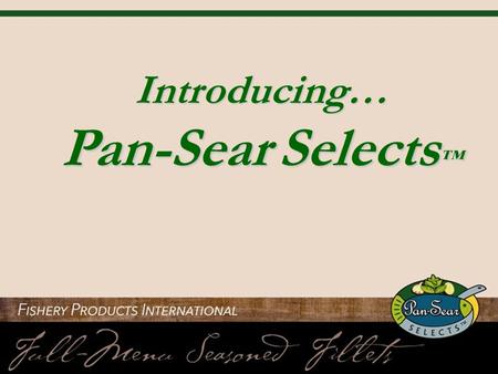 Introducing… Pan-Sear Selects ™. Award-winning UpperCrust® revolutionized value–added seafood, setting the gold standard for restaurant-quality prepared.