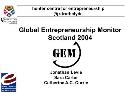 Hunter centre for strathclyde Global Entrepreneurship Monitor Scotland 2004 Jonathan Levie Sara Carter Catherine A.C. Currie.
