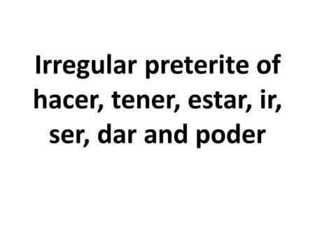 Irregular preterite of hacer, tener, estar, ir, ser, dar and poder.