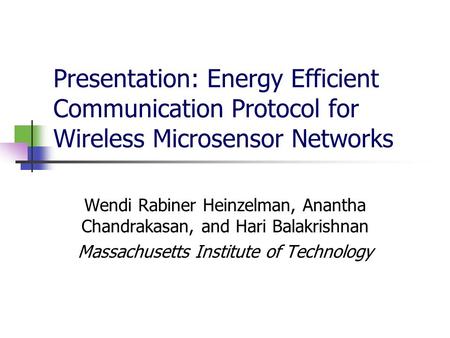 Presentation: Energy Efficient Communication Protocol for Wireless Microsensor Networks Wendi Rabiner Heinzelman, Anantha Chandrakasan, and Hari Balakrishnan.