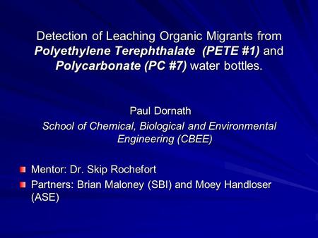 Detection of Leaching Organic Migrants from Polyethylene Terephthalate (PETE #1) and Polycarbonate (PC #7) water bottles. Paul Dornath Paul Dornath School.