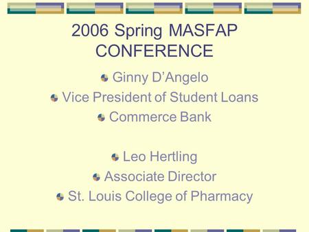 2006 Spring MASFAP CONFERENCE Ginny D’Angelo Vice President of Student Loans Commerce Bank Leo Hertling Associate Director St. Louis College of Pharmacy.