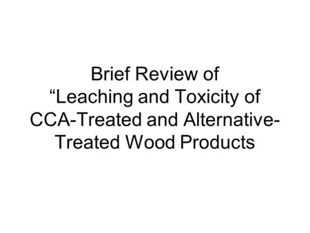 Brief Review of “Leaching and Toxicity of CCA-Treated and Alternative- Treated Wood Products.