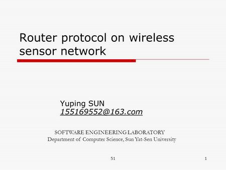 511 Router protocol on wireless sensor network Yuping SUN SOFTWARE ENGINEERING LABORATORY Department of Computer Science, Sun Yat-Sen.