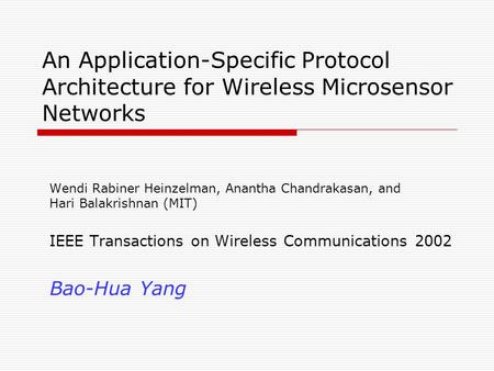 An Application-Specific Protocol Architecture for Wireless Microsensor Networks Wendi Rabiner Heinzelman, Anantha Chandrakasan, and Hari Balakrishnan (MIT)