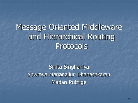 1 Message Oriented Middleware and Hierarchical Routing Protocols Smita Singhaniya Sowmya Marianallur Dhanasekaran Madan Puthige.