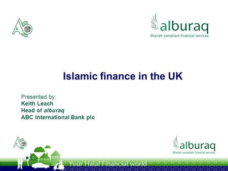 Islamic finance in the UK Presented by: Keith Leach Head of alburaq ABC International Bank plc.