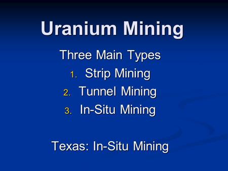 Uranium Mining Three Main Types 1. Strip Mining 2. Tunnel Mining 3. In-Situ Mining Texas: In-Situ Mining.