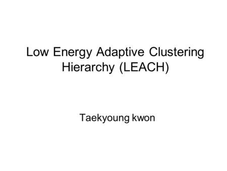 Low Energy Adaptive Clustering Hierarchy (LEACH) Taekyoung kwon.