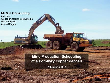 McGill Consulting Asif Kan Alexandre Marinho de Almeida Michael Spleit Ahmed Ragab Mine Production Scheduling of a Porphyry copper deposit February 15,