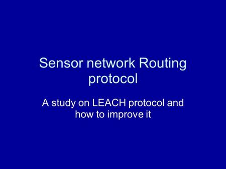 Sensor network Routing protocol A study on LEACH protocol and how to improve it.