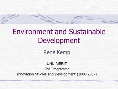 Environment and Sustainable Development René Kemp UNU-MERIT Phd Programme Innovation Studies and Development (2006-2007)