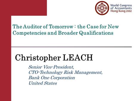 The Auditor of Tomorrow : the Case for New Competencies and Broader Qualifications Christopher LEACH Senior Vice-President, CTO-Technology Risk Management,