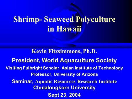 Shrimp- Seaweed Polyculture in Hawaii Kevin Fitzsimmons, Ph.D. President, World Aquaculture Society Visiting Fulbright Scholar, Asian Institute of Technology.