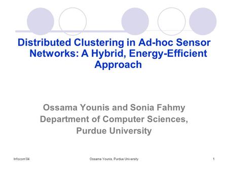 Infocom'04Ossama Younis, Purdue University1 Distributed Clustering in Ad-hoc Sensor Networks: A Hybrid, Energy-Efficient Approach Ossama Younis and Sonia.