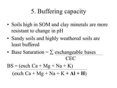 5. Buffering capacity Soils high in SOM and clay minerals are more resistant to change in pH Sandy soils and highly weathered soils are least buffered.