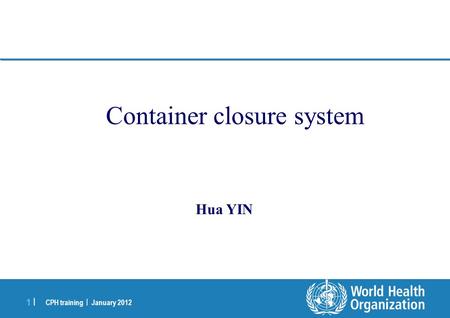 CPH training | January 2012 1 |1 | Container closure system Hua YIN.