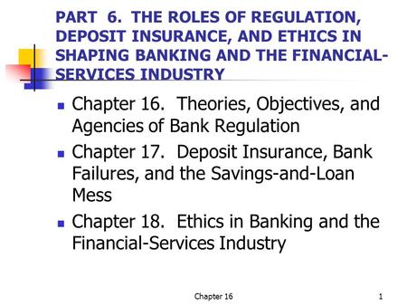 Chapter 161 PART 6. THE ROLES OF REGULATION, DEPOSIT INSURANCE, AND ETHICS IN SHAPING BANKING AND THE FINANCIAL- SERVICES INDUSTRY Chapter 16. Theories,