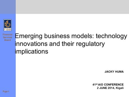 Financial Services Board Emerging business models: technology innovations and their regulatory implications JACKY HUMA 41 st AIO CONFERENCE 2 JUNE 2014,