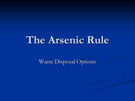 The Arsenic Rule Waste Disposal Options. Impacts on Disposal Alternatives Concentration of contaminants in the waste stream Concentration of contaminants.