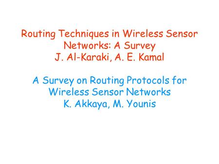 Routing Techniques in Wireless Sensor Networks: A Survey J. Al-Karaki, A. E. Kamal A Survey on Routing Protocols for Wireless Sensor Networks K. Akkaya,