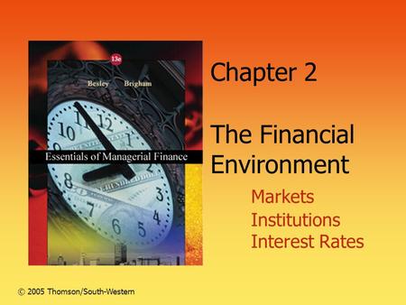 Chapter 2 The Financial Environment Markets Institutions Interest Rates © 2005 Thomson/South-Western.