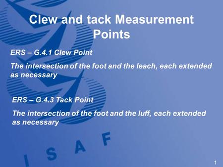 1 Clew and tack Measurement Points ERS – G.4.1 Clew Point The intersection of the foot and the leach, each extended as necessary ERS – G.4.3 Tack Point.