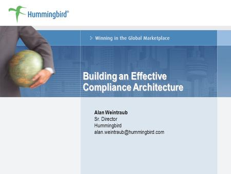 Building an Effective Compliance Architecture Alan Weintraub Sr. Director Hummingbird