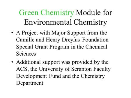 Green Chemistry Module for Environmental Chemistry A Project with Major Support from the Camille and Henry Dreyfus Foundation Special Grant Program in.