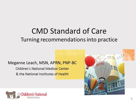 1 CMD Standard of Care Turning recommendations into practice Meganne Leach, MSN, APRN, PNP-BC Children’s National Medical Center & the National Institutes.