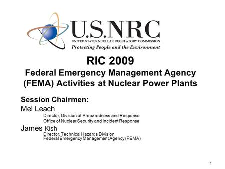 1 RIC 2009 Federal Emergency Management Agency (FEMA) Activities at Nuclear Power Plants Session Chairmen: Mel Leach Director, Division of Preparedness.