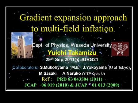 Gradient expansion approach to multi-field inflation Dept. of Physics, Waseda University Yuichi Takamizu 29 th JGRG21 Collaborators: S.Mukohyama.