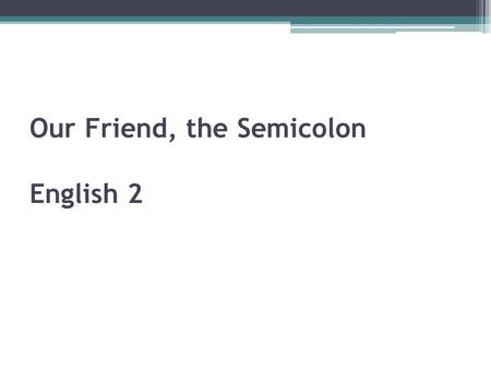 Our Friend, the Semicolon English 2 Our Friend, the Semicolon There are several ways to join TWO independent clauses: Grandma stays up late. She likes.