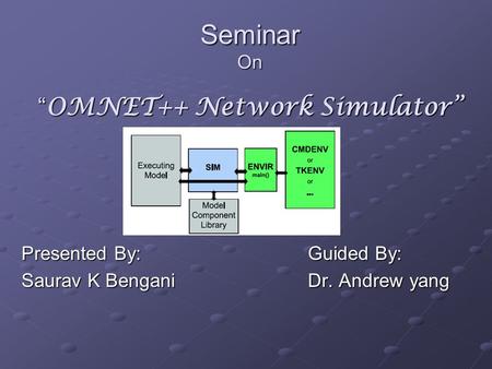 Seminar On “ OMNET++ Network Simulator” Presented By: Saurav K Bengani Guided By: Guided By: Dr. Andrew yang Dr. Andrew yang.