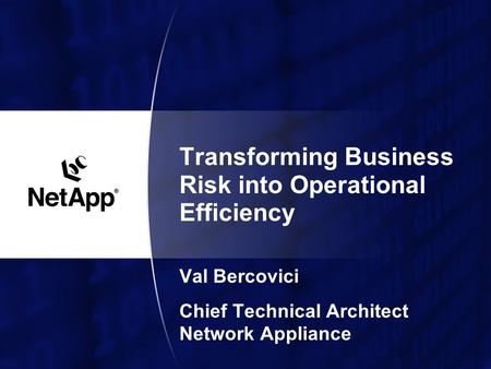 Transforming Business Risk into Operational Efficiency Val Bercovici Chief Technical Architect Network Appliance.