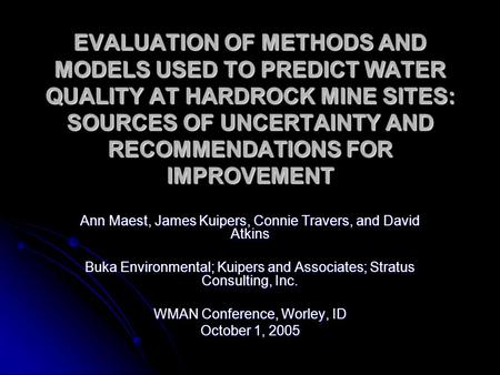 EVALUATION OF METHODS AND MODELS USED TO PREDICT WATER QUALITY AT HARDROCK MINE SITES: SOURCES OF UNCERTAINTY AND RECOMMENDATIONS FOR IMPROVEMENT Ann Maest,