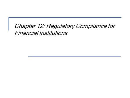 Chapter 12: Regulatory Compliance for Financial Institutions.
