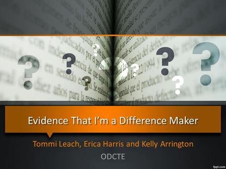 Evidence That I’m a Difference Maker Tommi Leach, Erica Harris and Kelly Arrington ODCTE.