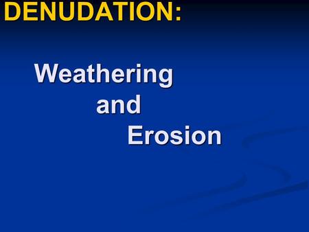 DENUDATION: Weathering and Erosion Introduction DENUDATION refers to the wearing down and stripping and leveling of the earths surface. DENUDATION refers.