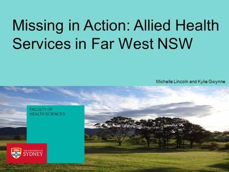 FACULTY OF HEALTH SCIENCES Missing in Action: Allied Health Services in Far West NSW Michelle Lincoln and Kylie Gwynne.