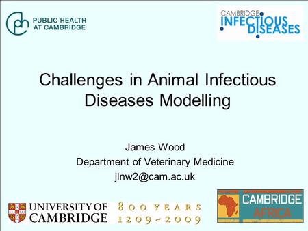 Challenges in Animal Infectious Diseases Modelling James Wood Department of Veterinary Medicine