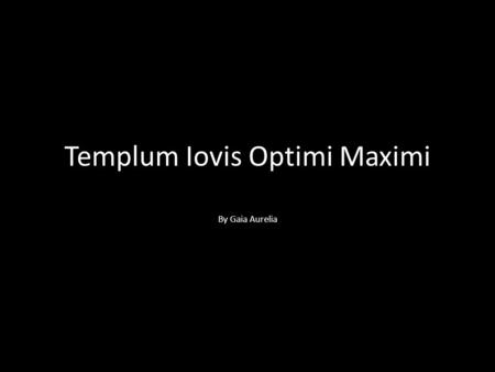 Templum Iovis Optimi Maximi By Gaia Aurelia. The Temple of Jupiter, Best and Greatest This temple was dedicated to a triad of gods: Jupiter, King of the.