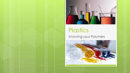 Plastics Knowing your Polymers. Why Design with Plastics?  Corrosion resistance  Low electrical and thermal conductivity, insulator  Easily formed.